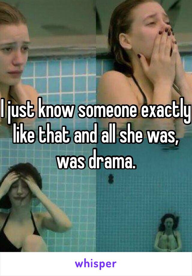 I just know someone exactly like that and all she was, was drama.