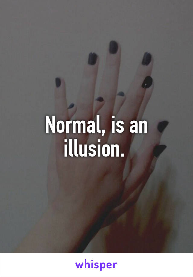 Normal, is an illusion. 