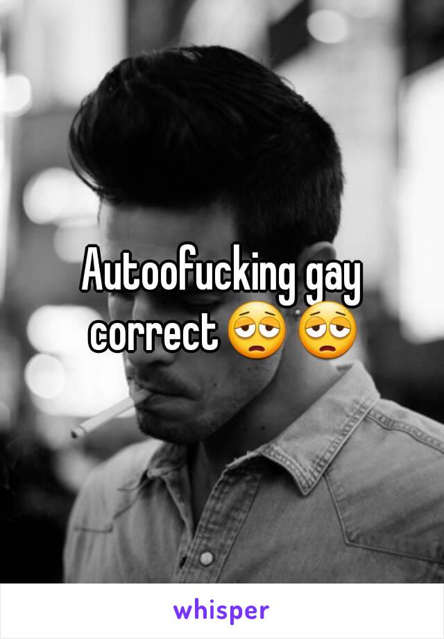 Autoofucking gay correct😩😩