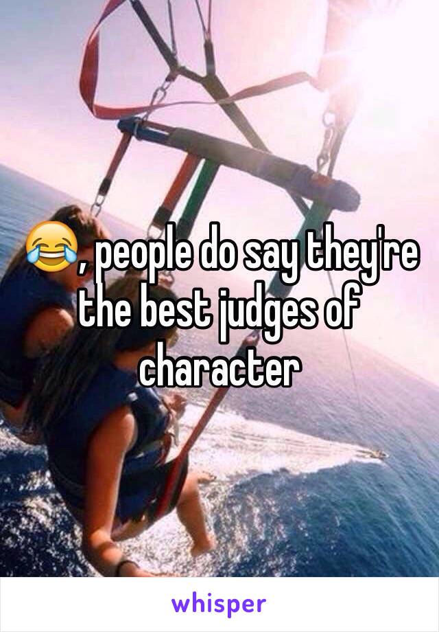 😂, people do say they're the best judges of character 