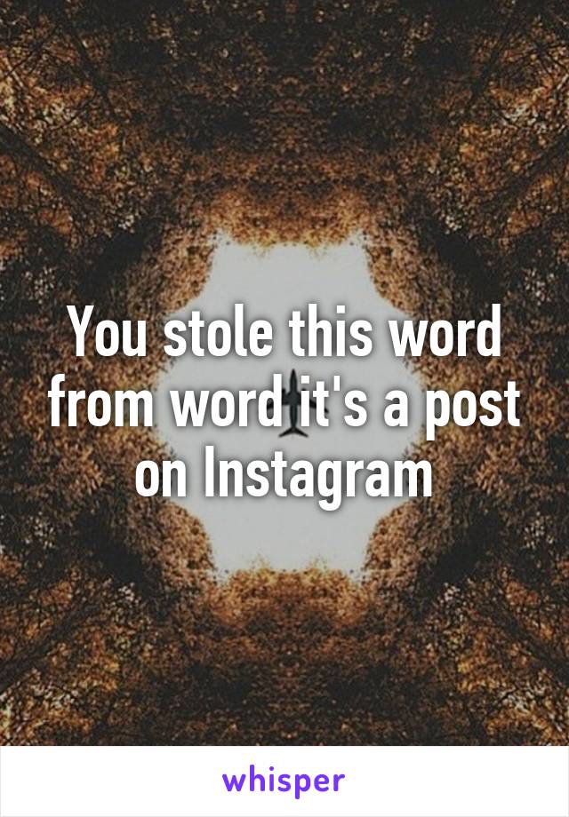 You stole this word from word it's a post on Instagram