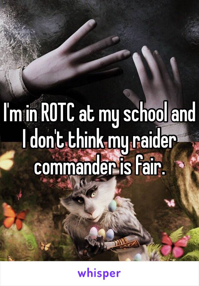 I'm in ROTC at my school and I don't think my raider commander is fair. 