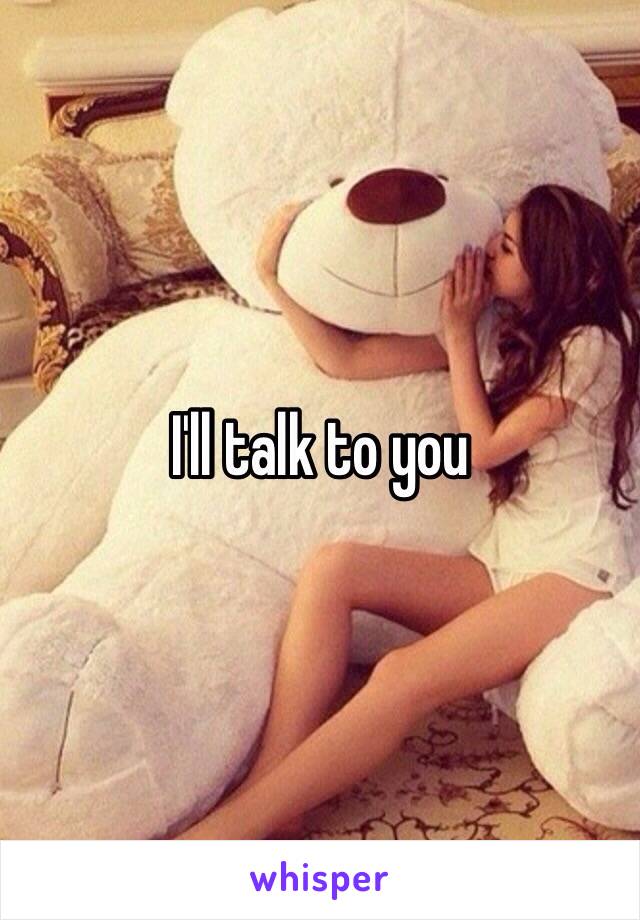 I'll talk to you 