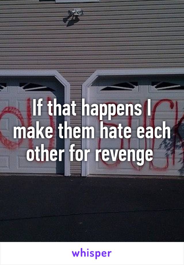 If that happens I make them hate each other for revenge 