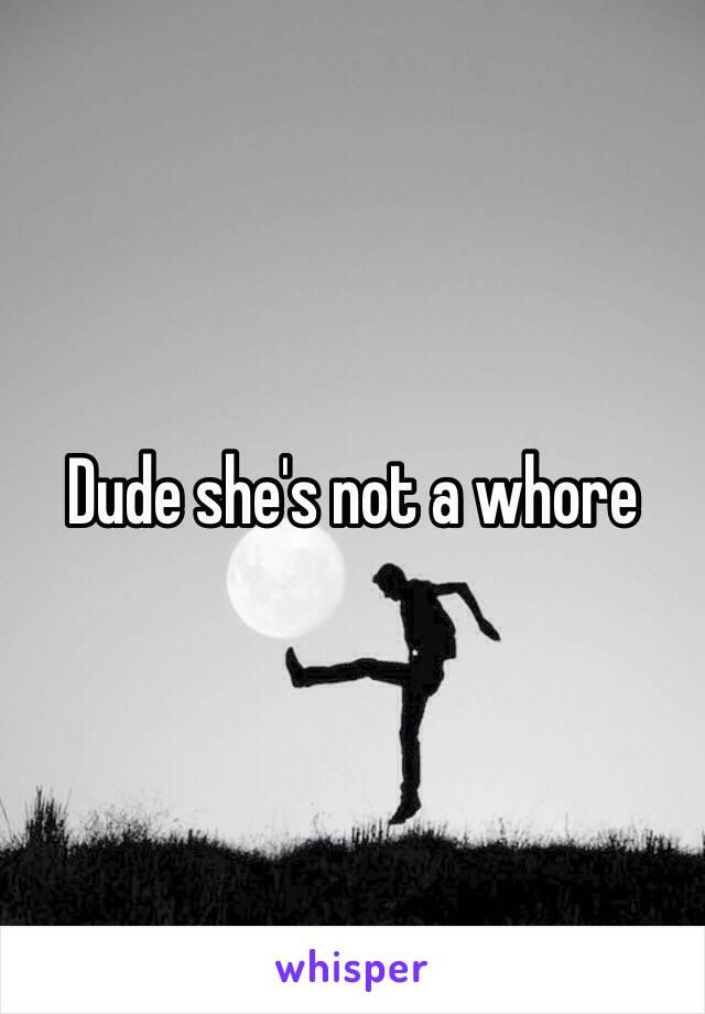Dude she's not a whore 