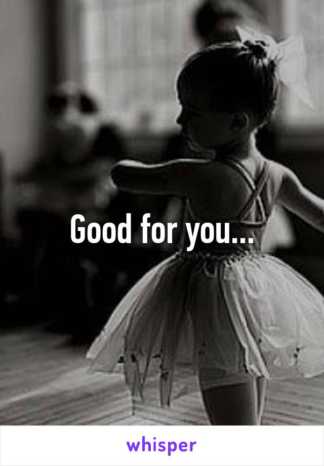 Good for you...