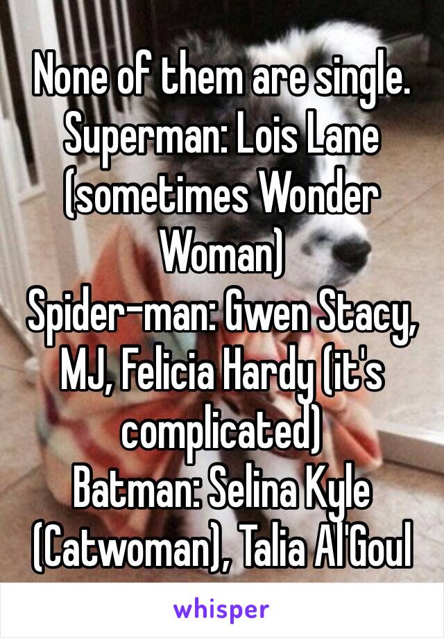 None of them are single.
Superman: Lois Lane (sometimes Wonder Woman)
Spider-man: Gwen Stacy, MJ, Felicia Hardy (it's complicated)
Batman: Selina Kyle (Catwoman), Talia Al'Goul