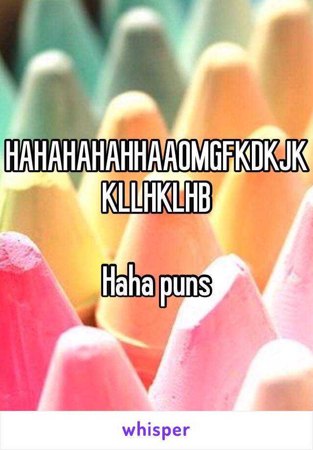 HAHAHAHAHHAAOMGFKDKJKKLLHKLHB

Haha puns