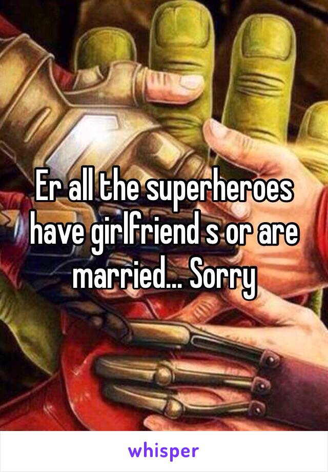 Er all the superheroes have girlfriend s or are married... Sorry 