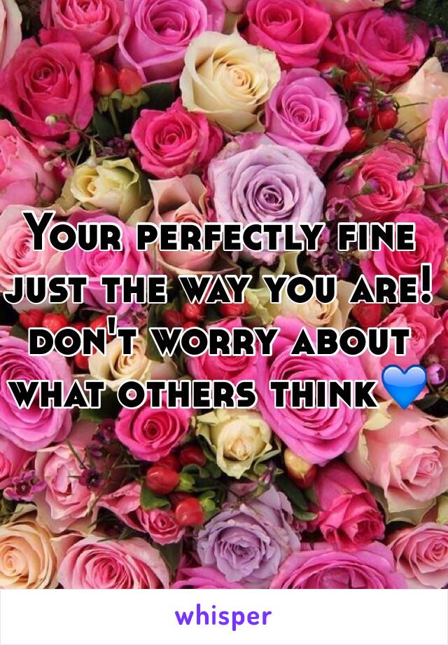 Your perfectly fine just the way you are! don't worry about what others think💙