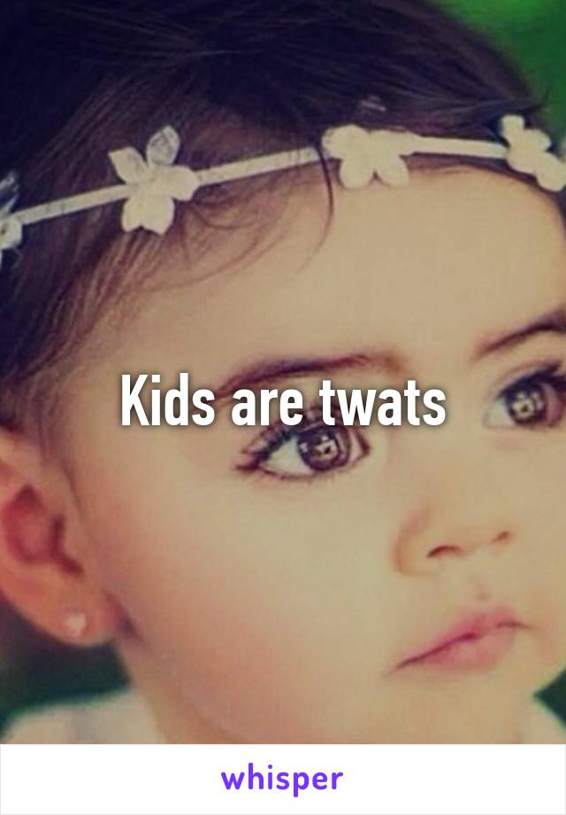 Kids are twats