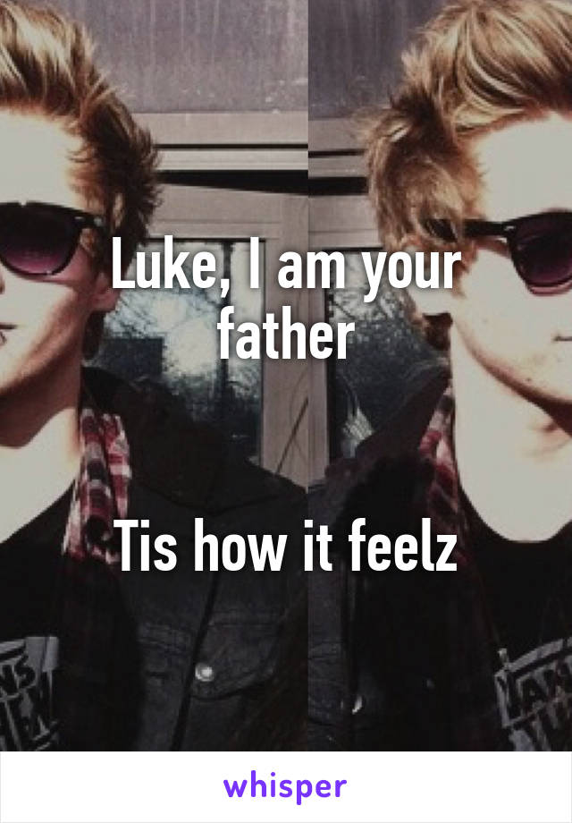 Luke, I am your father


Tis how it feelz