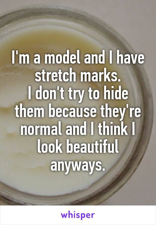 I'm a model and I have stretch marks.
I don't try to hide them because they're normal and I think I look beautiful anyways.