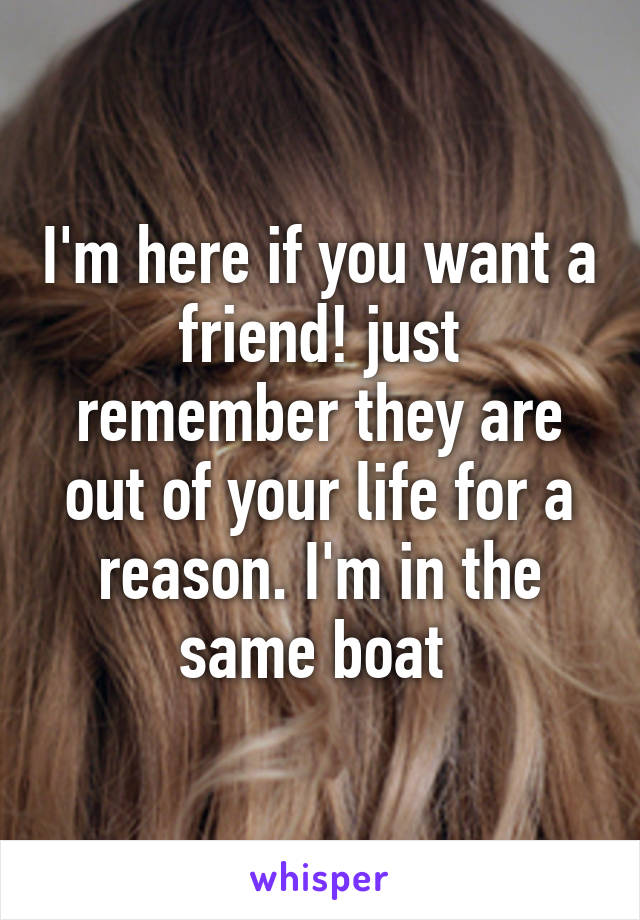 I'm here if you want a friend! just remember they are out of your life for a reason. I'm in the same boat 