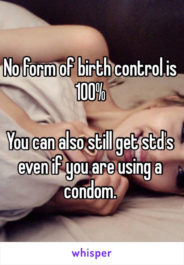 No form of birth control is 100%

You can also still get std's even if you are using a condom.