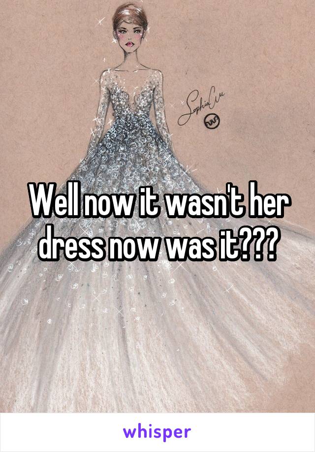 Well now it wasn't her dress now was it???