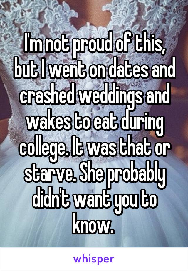 I'm not proud of this, but I went on dates and crashed weddings and wakes to eat during college. It was that or starve. She probably didn't want you to know. 