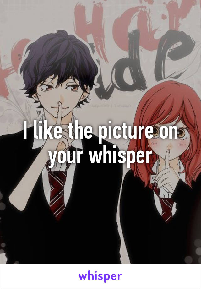 I like the picture on your whisper