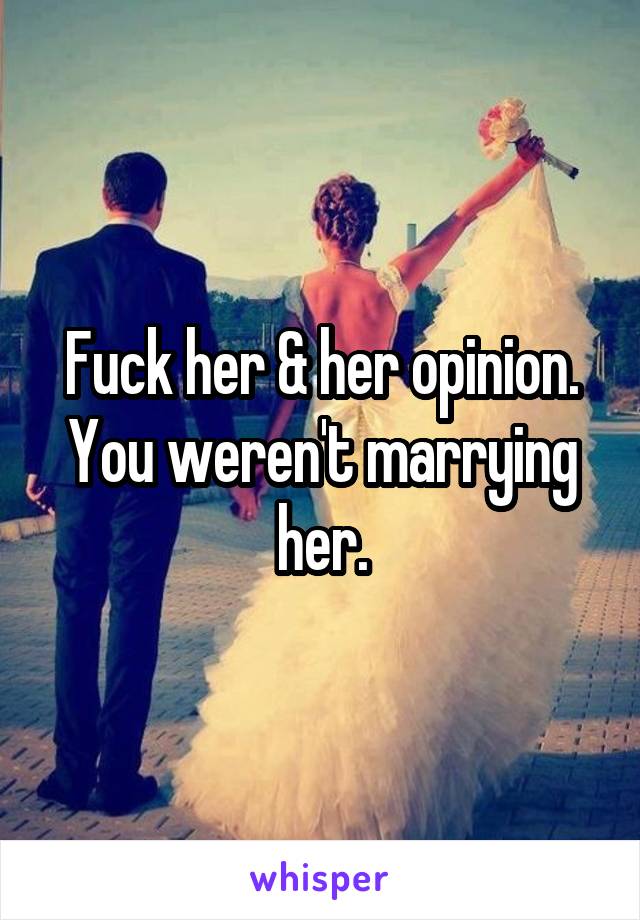 Fuck her & her opinion.
You weren't marrying her.
