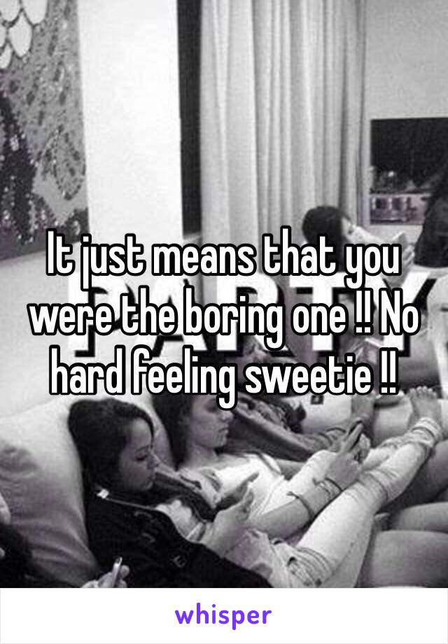 It just means that you were the boring one !! No hard feeling sweetie !! 