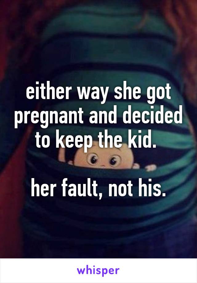 either way she got pregnant and decided to keep the kid. 

her fault, not his.