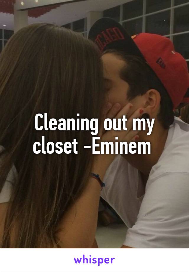 Cleaning out my closet -Eminem 