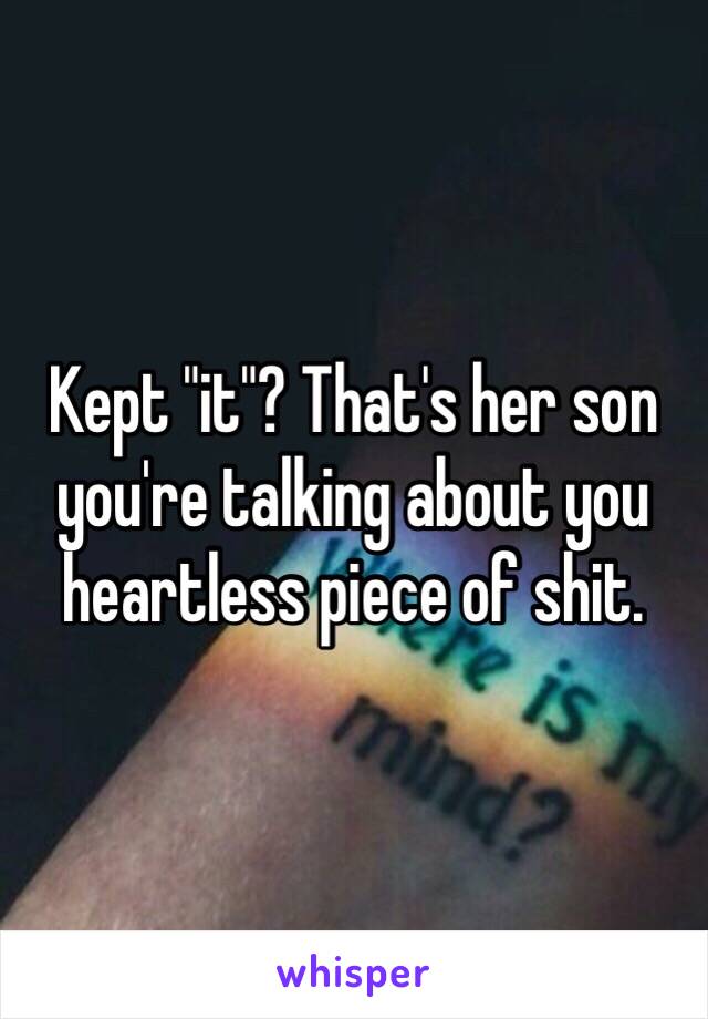 Kept "it"? That's her son you're talking about you heartless piece of shit.