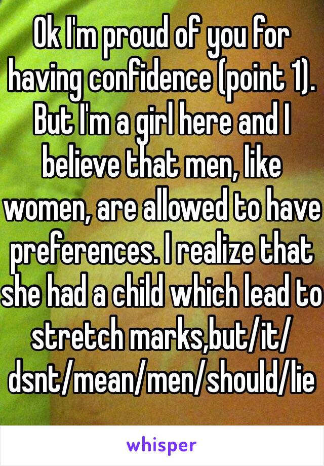 Ok I'm proud of you for having confidence (point 1). But I'm a girl here and I believe that men, like women, are allowed to have preferences. I realize that she had a child which lead to stretch marks,but/it/dsnt/mean/men/should/lie