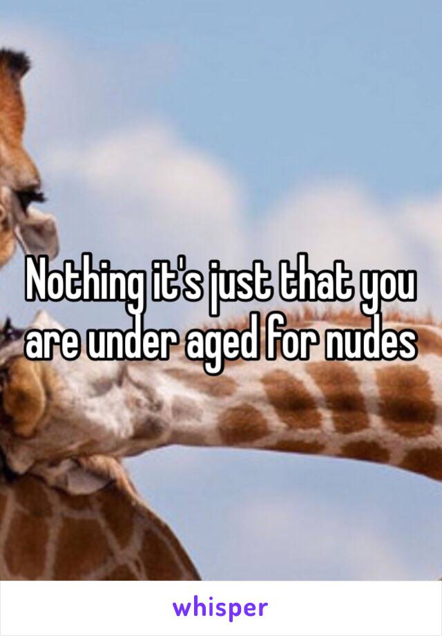 Nothing it's just that you are under aged for nudes