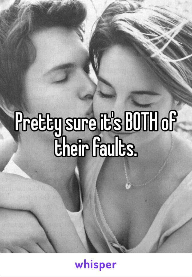 Pretty sure it's BOTH of their faults. 