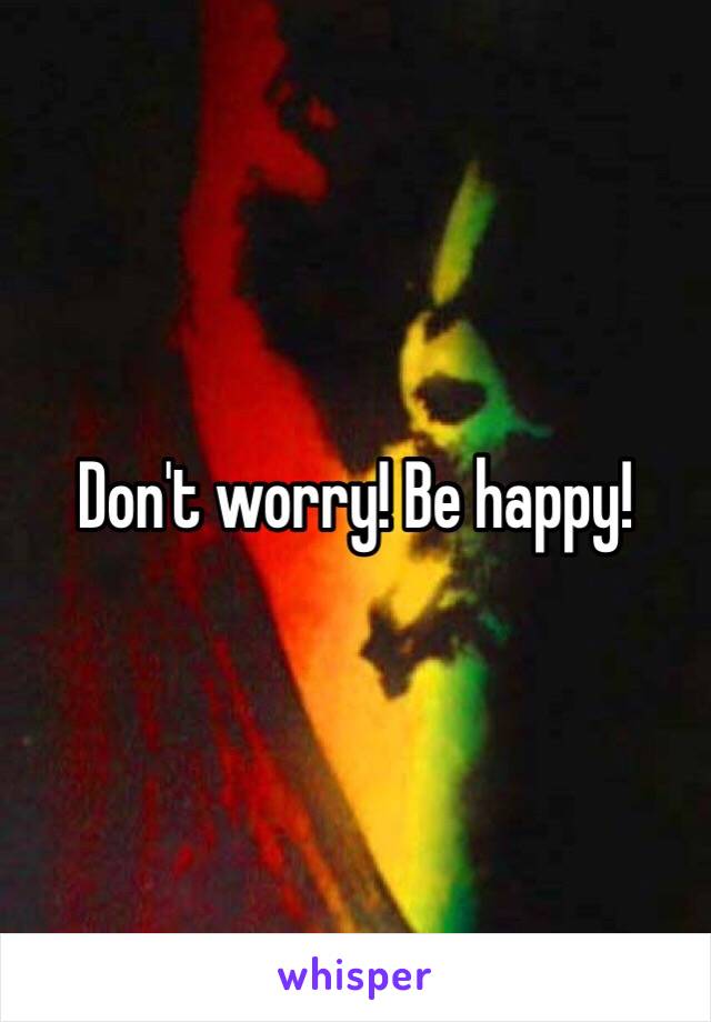 Don't worry! Be happy!