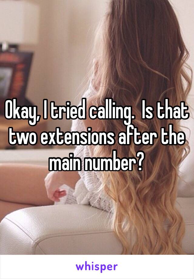 Okay, I tried calling.  Is that two extensions after the main number?