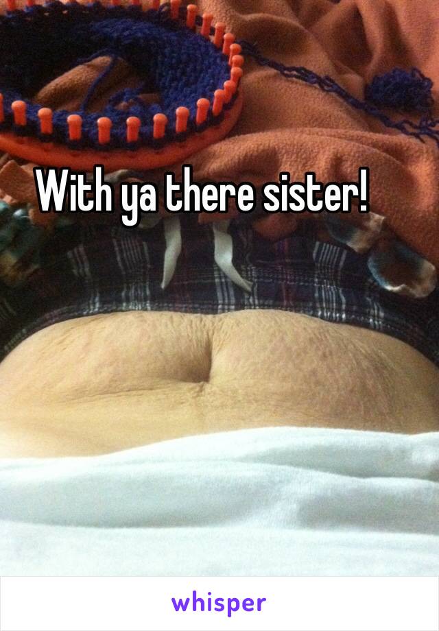 With ya there sister!