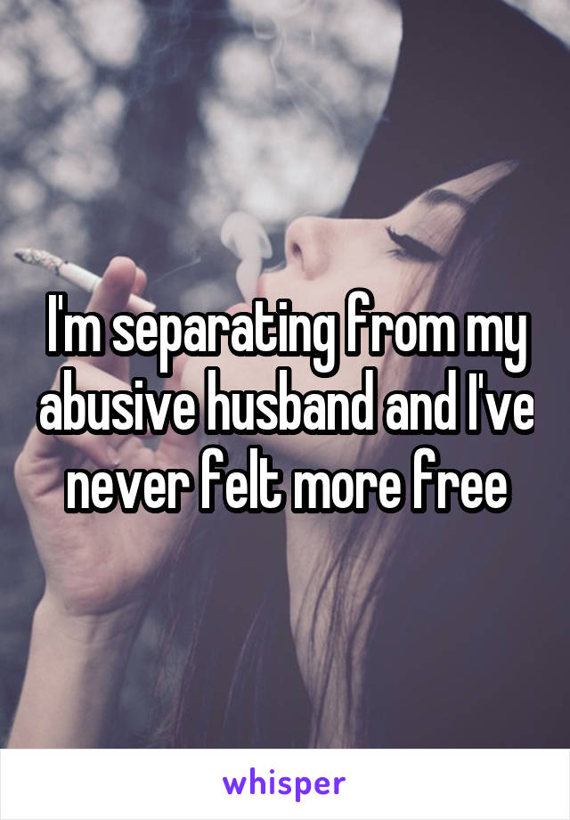 I'm separating from my abusive husband and I've never felt more free
