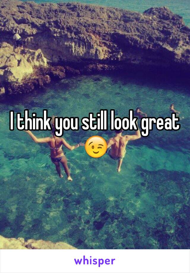 I think you still look great 😉