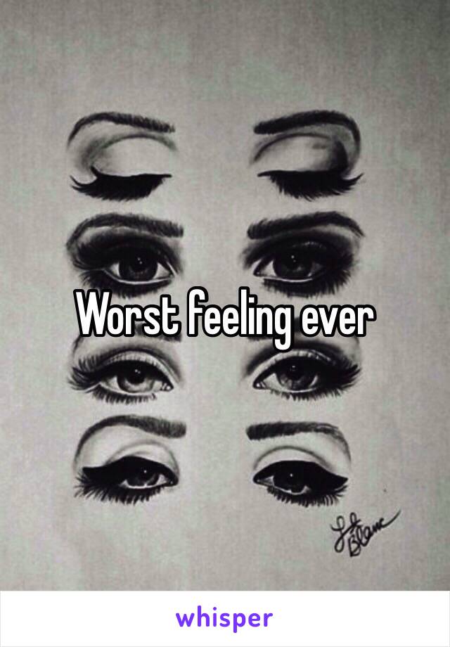 Worst feeling ever 