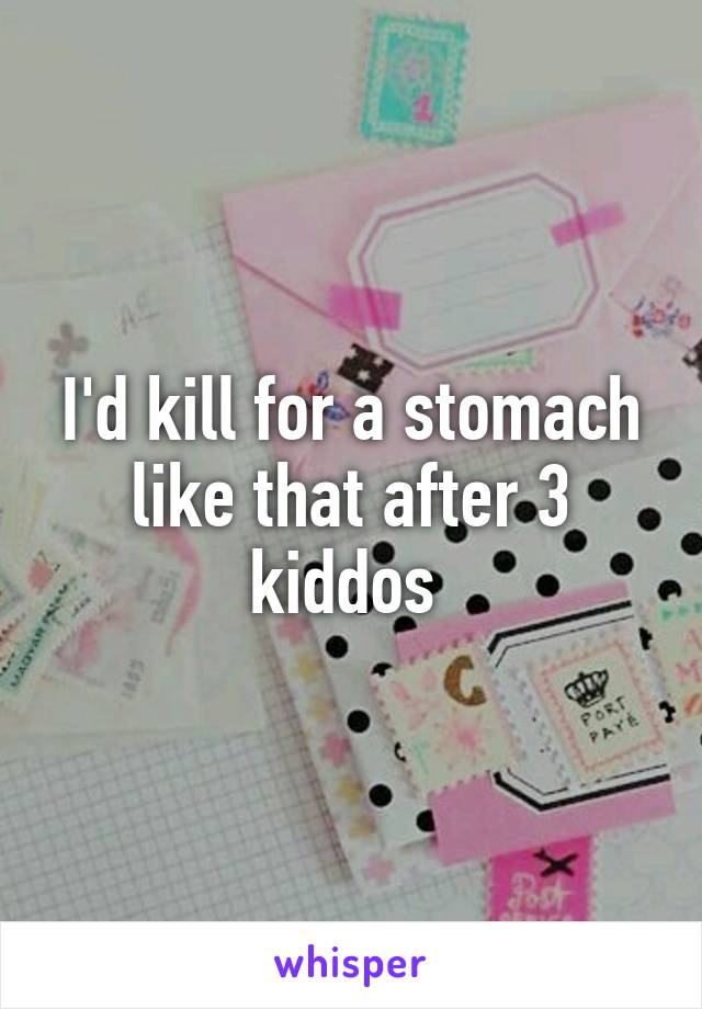 I'd kill for a stomach like that after 3 kiddos 