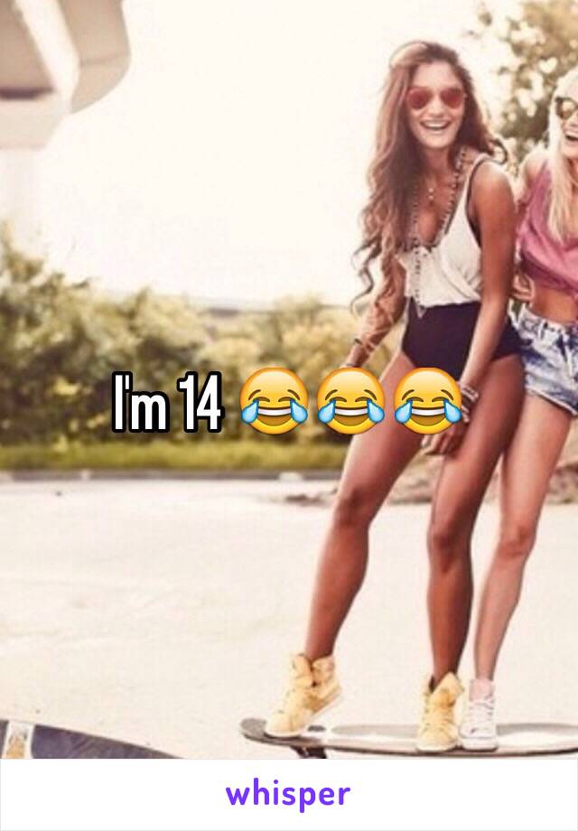 I'm 14 😂😂😂