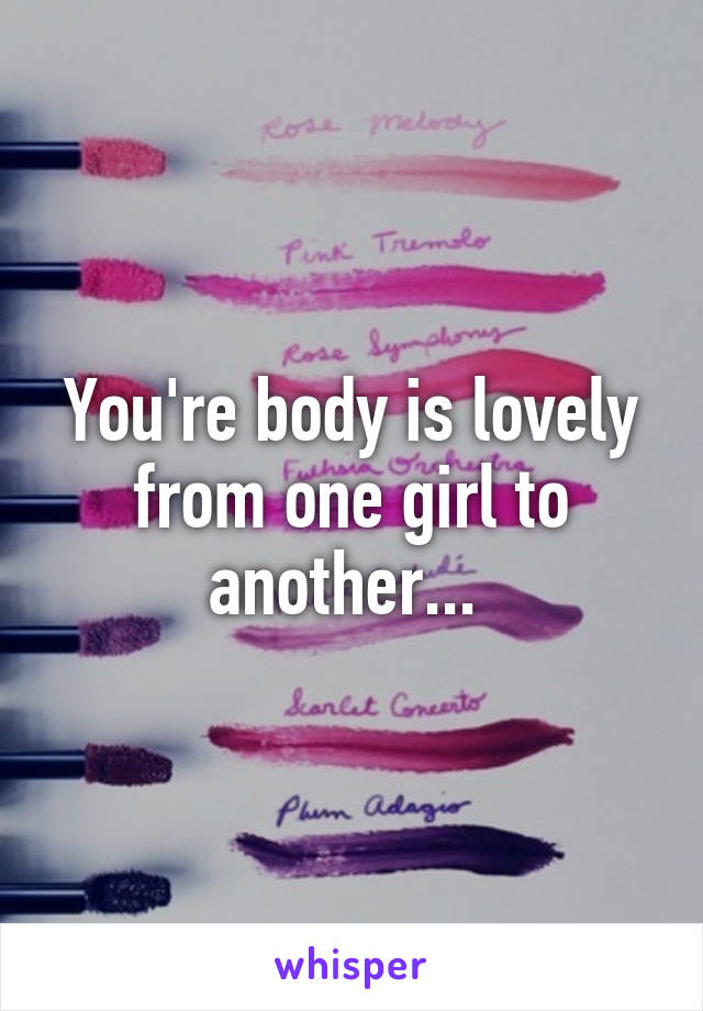 You're body is lovely from one girl to another... 