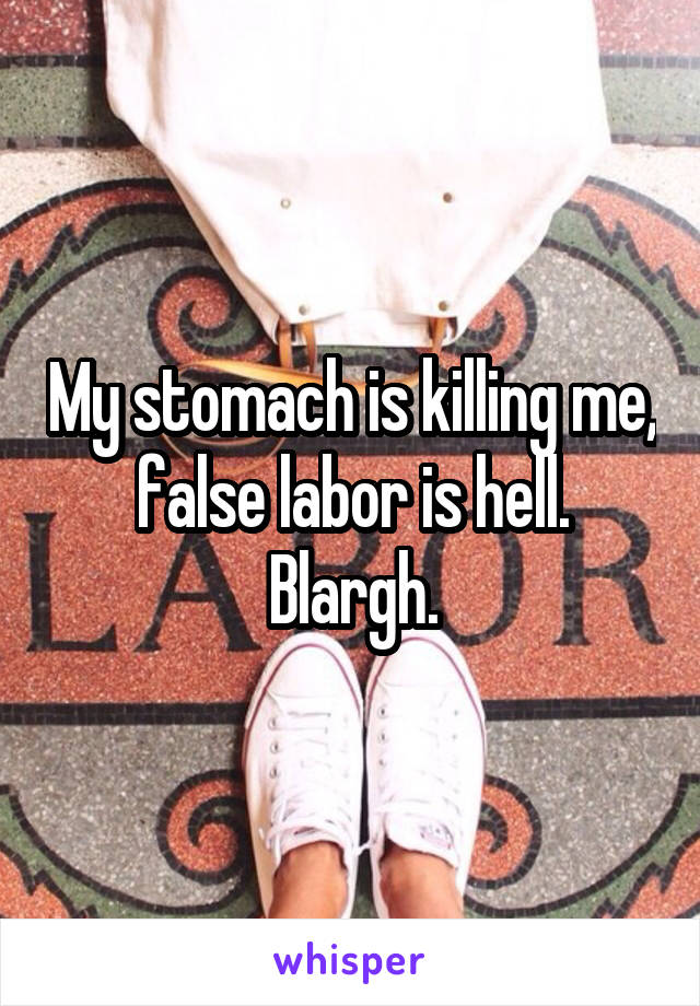 My stomach is killing me, false labor is hell.
Blargh.