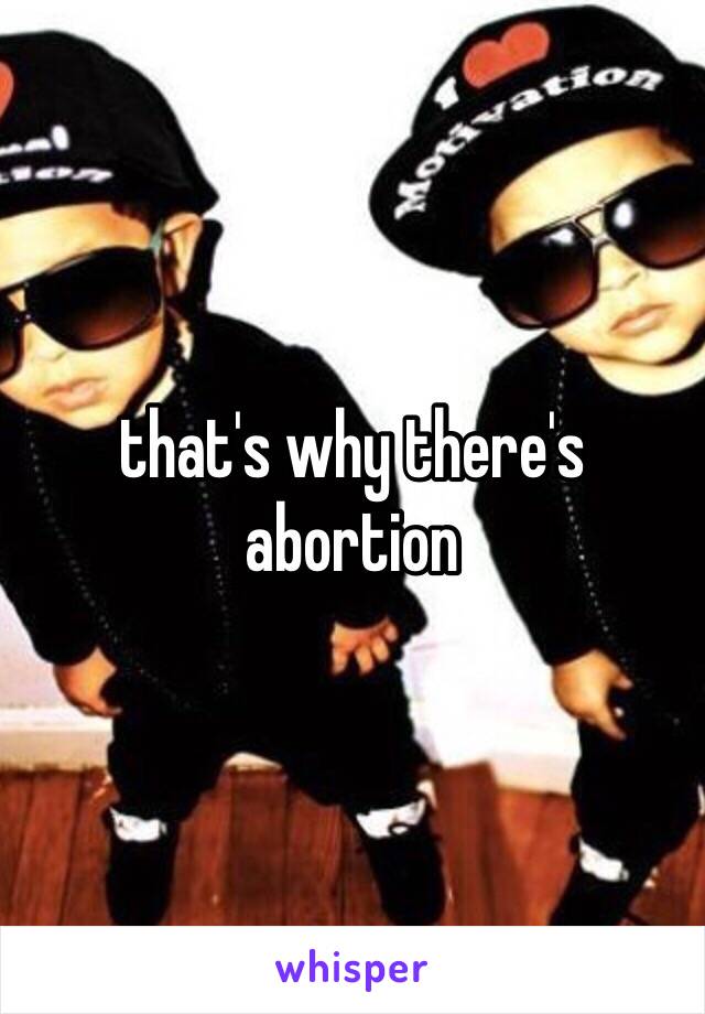 that's why there's abortion 