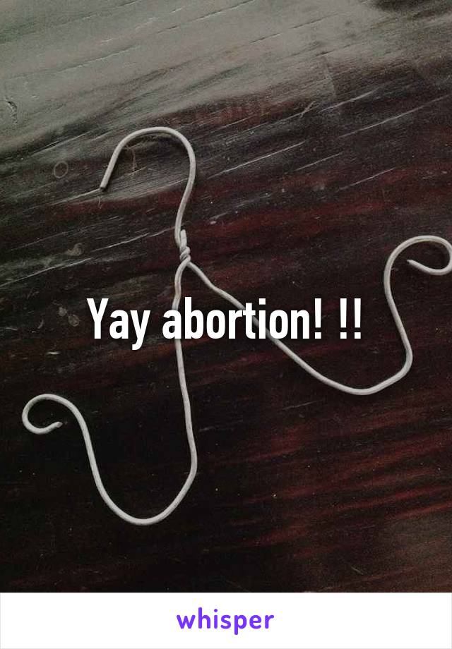 Yay abortion! !!