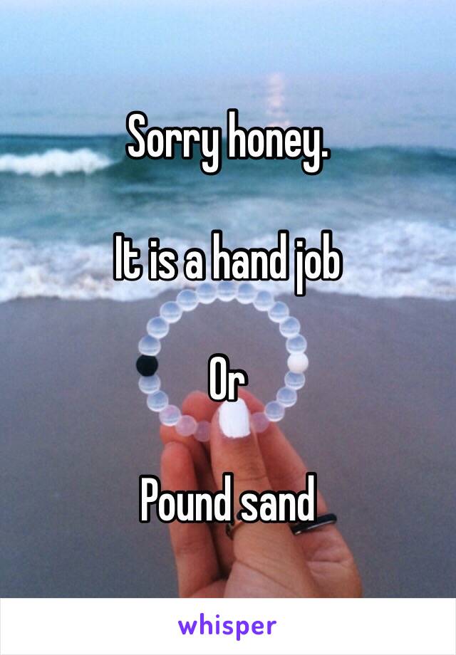 Sorry honey. 

It is a hand job

Or 

Pound sand 