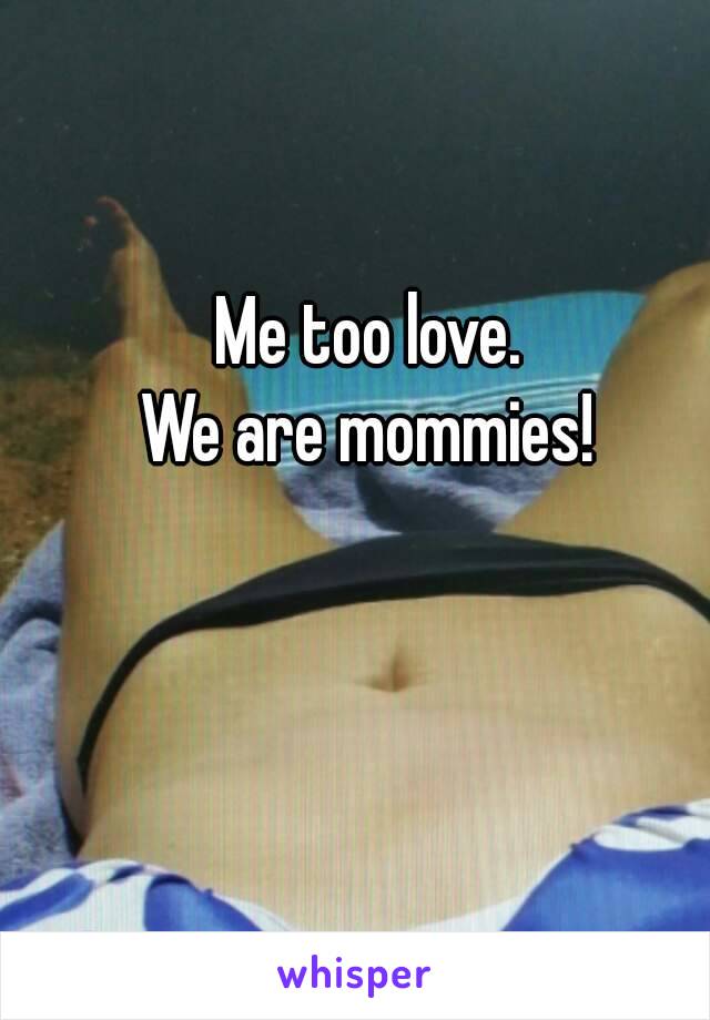 Me too love.
We are mommies!