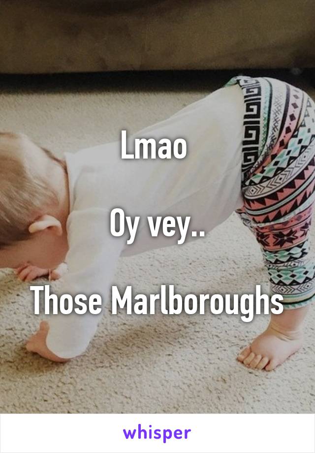 Lmao 

Oy vey..

Those Marlboroughs