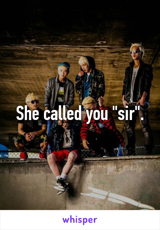 She called you "sir".