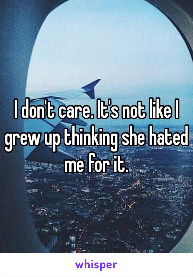 I don't care. It's not like I grew up thinking she hated me for it. 