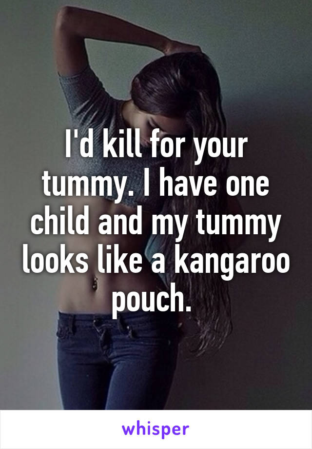 I'd kill for your tummy. I have one child and my tummy looks like a kangaroo pouch. 