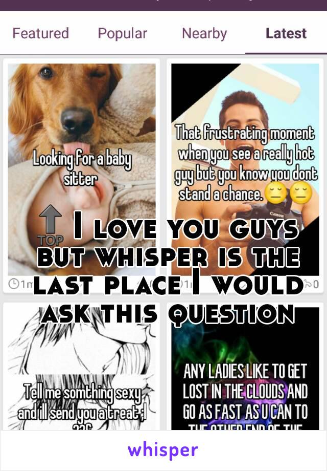 🔝I love you guys but whisper is the last place I would ask this question
