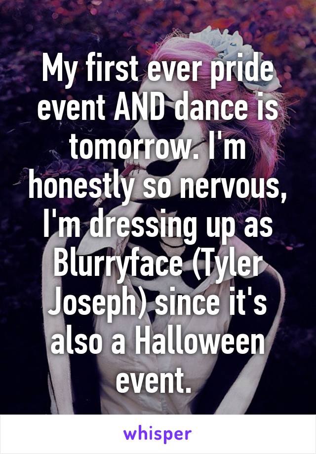 My first ever pride event AND dance is tomorrow. I'm honestly so nervous, I'm dressing up as Blurryface (Tyler Joseph) since it's also a Halloween event. 